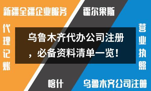 烏魯木齊代辦公司注冊，必備資料清單一覽！