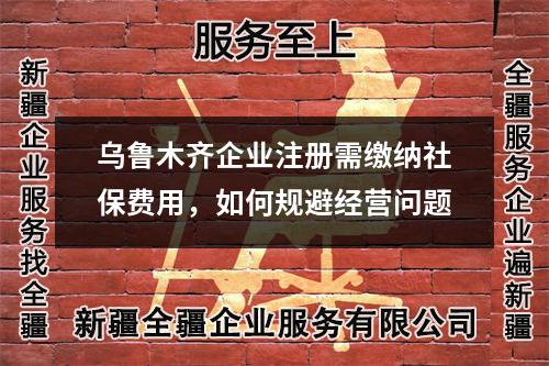 烏魯木齊企業(yè)注冊需繳納社保費用，如何規(guī)避經(jīng)營問題