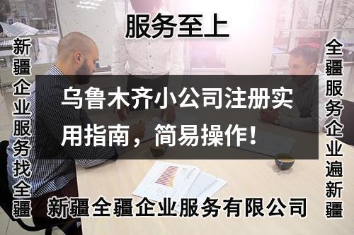 烏魯木齊小公司注冊(cè)實(shí)用指南，簡(jiǎn)易操作！