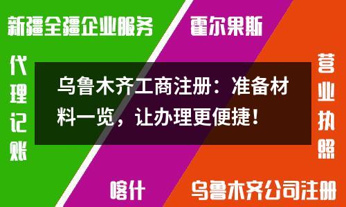 烏魯木齊工商注冊：準備材料一覽，讓辦理更便捷！