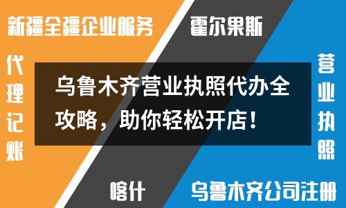 烏魯木齊營業(yè)執(zhí)照代辦全攻略，助你輕松開店！