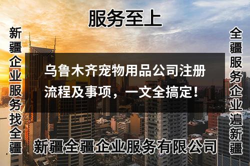 烏魯木齊寵物用品公司注冊(cè)流程及事項(xiàng)，一文全搞定！