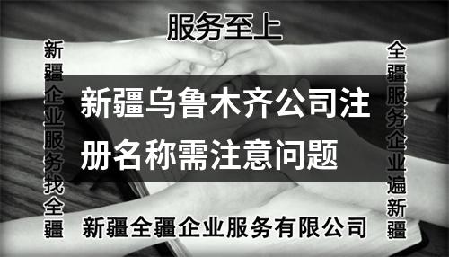 新疆烏魯木齊公司注冊(cè)名稱(chēng)需注意問(wèn)題