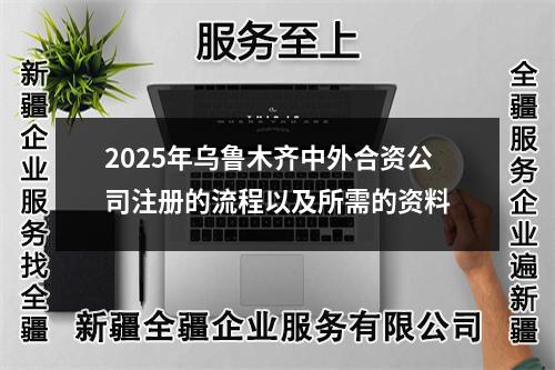 2025年烏魯木齊中外合資公司注冊的流程以及所需的資料