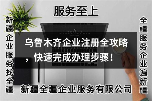 烏魯木齊企業(yè)注冊(cè)全攻略，快速完成辦理步驟！