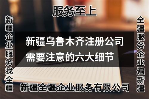 新疆烏魯木齊注冊公司需要注意的六大細(xì)節(jié)