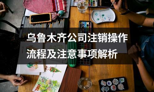 烏魯木齊公司注銷操作流程及注意事項(xiàng)解析