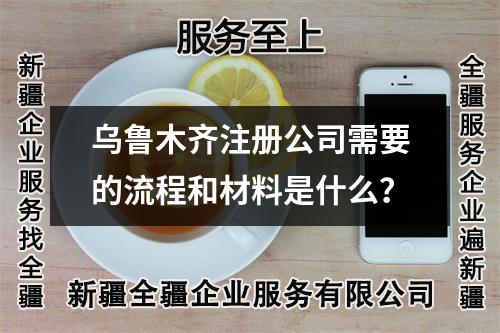 烏魯木齊注冊(cè)公司需要的流程和材料是什么？