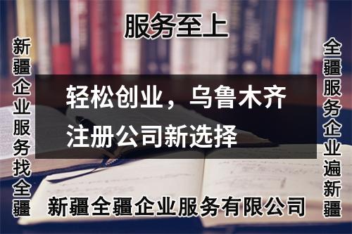 輕松創(chuàng)業(yè)，烏魯木齊注冊公司新選擇
