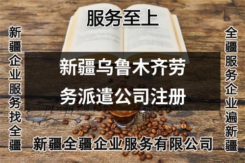 新疆烏魯木齊勞務(wù)派遣公司注冊