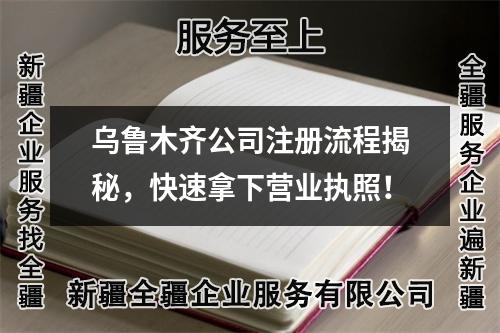 烏魯木齊公司注冊流程揭秘，快速拿下營業(yè)執(zhí)照！