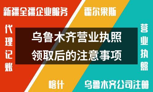 烏魯木齊營業(yè)執(zhí)照領(lǐng)取后的注意事項