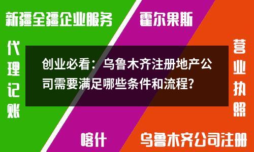 創(chuàng)業(yè)必看：烏魯木齊注冊(cè)地產(chǎn)公司需要滿足哪些條件和流程？