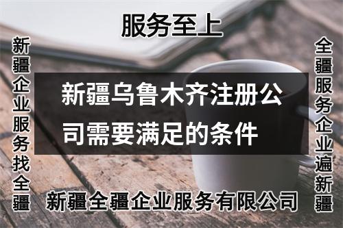 新疆烏魯木齊注冊(cè)公司需要滿足的條件