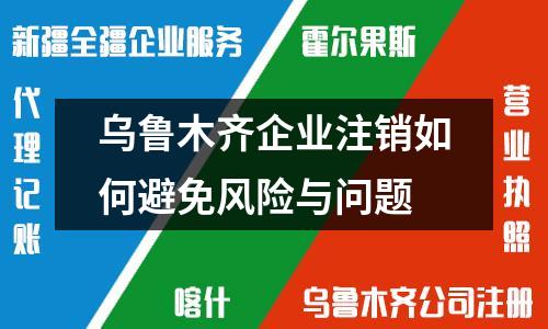 烏魯木齊企業(yè)注銷如何避免風(fēng)險(xiǎn)與問(wèn)題