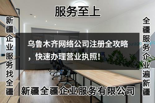 烏魯木齊網(wǎng)絡(luò)公司注冊全攻略，快速辦理營業(yè)執(zhí)照！