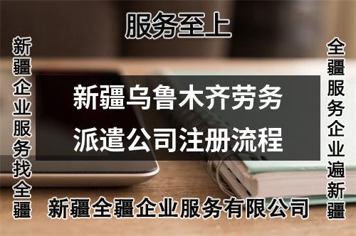 新疆烏魯木齊勞務(wù)派遣公司注冊(cè)流程