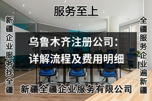 烏魯木齊注冊公司：詳解流程及費用明細(xì)
