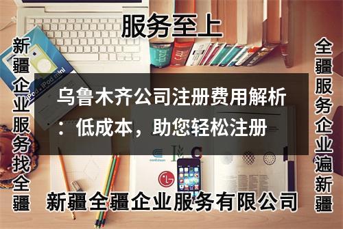 烏魯木齊公司注冊費(fèi)用解析：低成本，助您輕松注冊