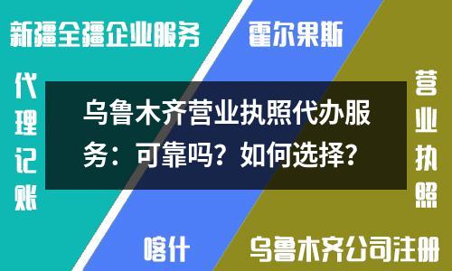 烏魯木齊營(yíng)業(yè)執(zhí)照代辦服務(wù)：可靠嗎？如何選擇？