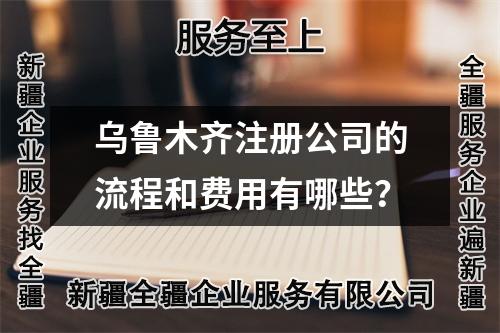 烏魯木齊注冊公司的流程和費(fèi)用有哪些？