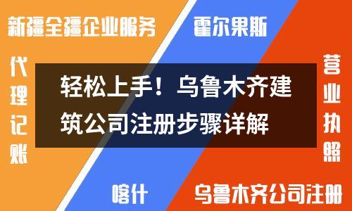輕松上手！烏魯木齊建筑公司注冊(cè)步驟詳解