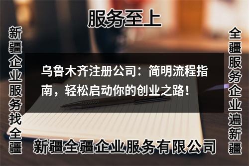 烏魯木齊注冊公司：簡明流程指南，輕松啟動你的創(chuàng)業(yè)之路！