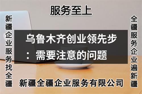 烏魯木齊創(chuàng)業(yè)領(lǐng)先步：需要注意的問題