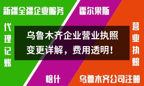 烏魯木齊企業(yè)營(yíng)業(yè)執(zhí)照變更詳解，費(fèi)用透明！