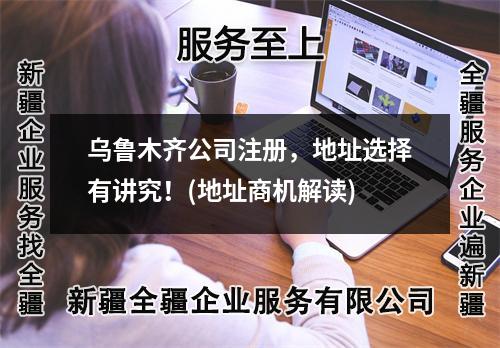 烏魯木齊公司注冊，地址選擇有講究！(地址商機(jī)解讀)