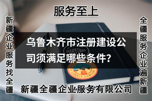 烏魯木齊市注冊(cè)建設(shè)公司須滿足哪些條件？