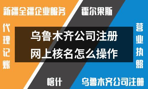 烏魯木齊公司注冊網(wǎng)上核名怎么操作