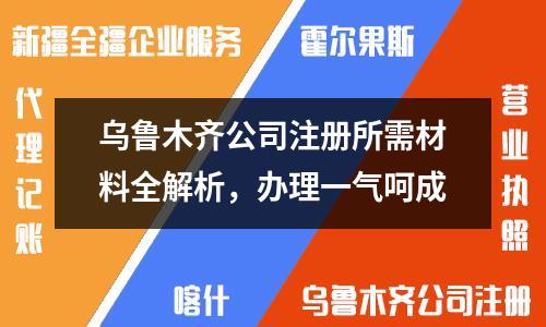 烏魯木齊公司注冊所需材料全解析，辦理一氣呵成