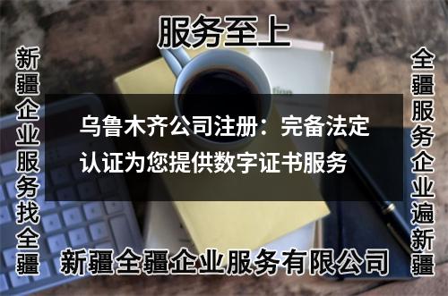 烏魯木齊公司注冊：完備法定認(rèn)證為您提供數(shù)字證書服務(wù)