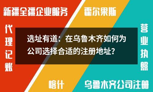 選址有道：在烏魯木齊如何為公司選擇合適的注冊(cè)地址？