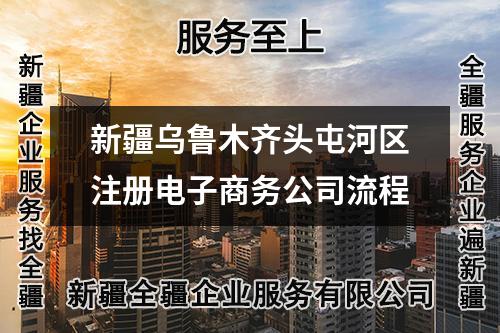 新疆烏魯木齊頭屯河區(qū)注冊(cè)電子商務(wù)公司流程
