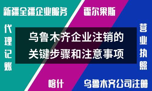 烏魯木齊企業(yè)注銷的關(guān)鍵步驟和注意事項(xiàng)