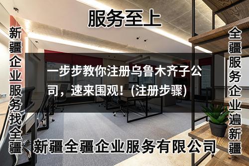 一步步教你注冊(cè)烏魯木齊子公司，速來(lái)圍觀！(注冊(cè)步驟)