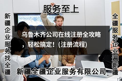 烏魯木齊公司在線注冊(cè)全攻略，輕松搞定！(注冊(cè)流程)