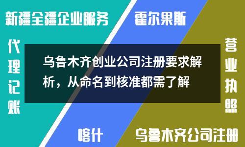 烏魯木齊創(chuàng)業(yè)公司注冊要求解析，從命名到核準都需了解