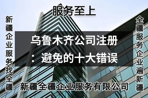 烏魯木齊公司注冊：避免的十大錯誤
