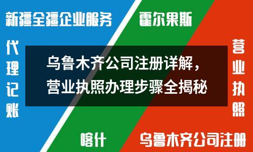 烏魯木齊公司注冊詳解，營業(yè)執(zhí)照辦理步驟全揭秘
