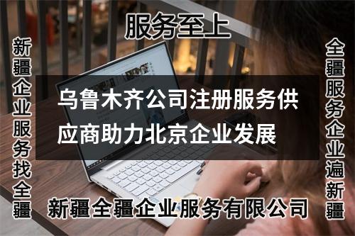 烏魯木齊公司注冊服務供應商助力北京企業(yè)發(fā)展