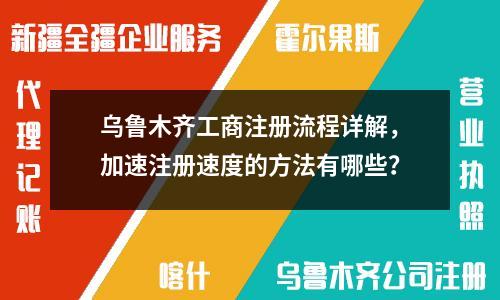 烏魯木齊工商注冊流程詳解，加速注冊速度的方法有哪些？