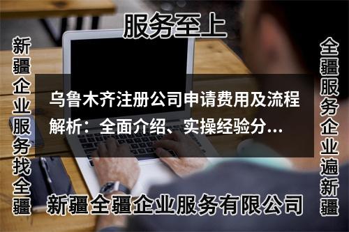 烏魯木齊注冊公司申請費用及流程解析：全面介紹、實操經(jīng)驗分享