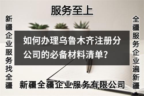 如何辦理烏魯木齊注冊分公司的必備材料清單？
