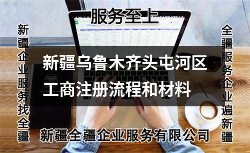 新疆烏魯木齊頭屯河區(qū)工商注冊流程和材料