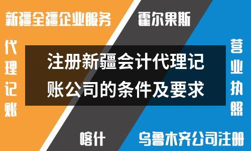 注冊(cè)新疆會(huì)計(jì)代理記賬公司的條件及要求