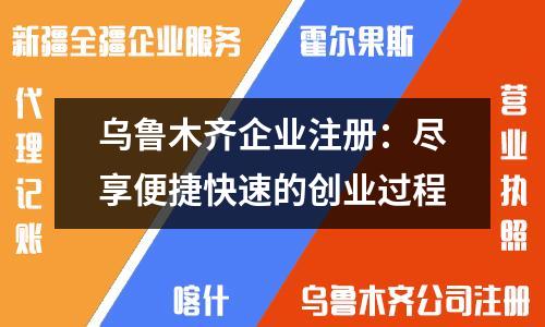 烏魯木齊企業(yè)注冊：盡享便捷快速的創(chuàng)業(yè)過程