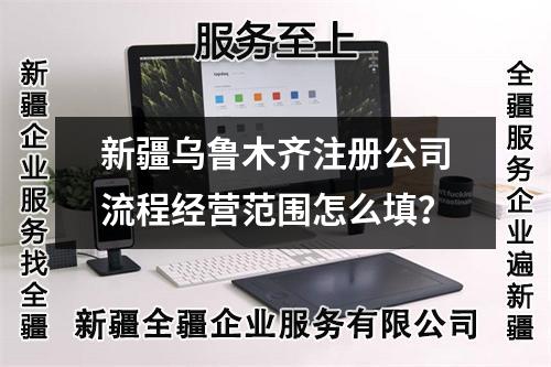 新疆烏魯木齊注冊公司流程經(jīng)營范圍怎么填？
